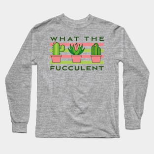 What The Fucculent Long Sleeve T-Shirt